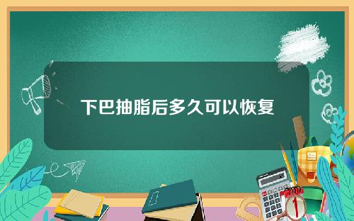 下巴抽脂后多久可以恢复