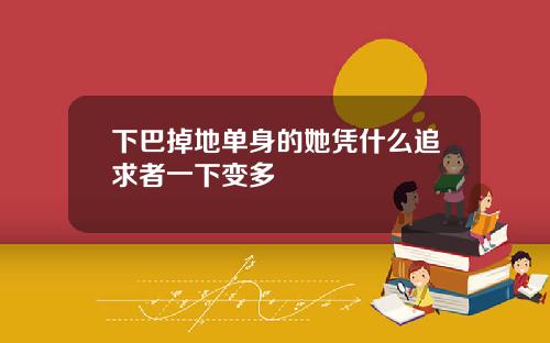 下巴掉地单身的她凭什么追求者一下变多
