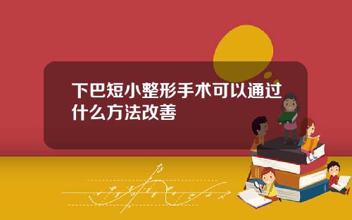 下巴短小整形手术可以通过什么方法改善