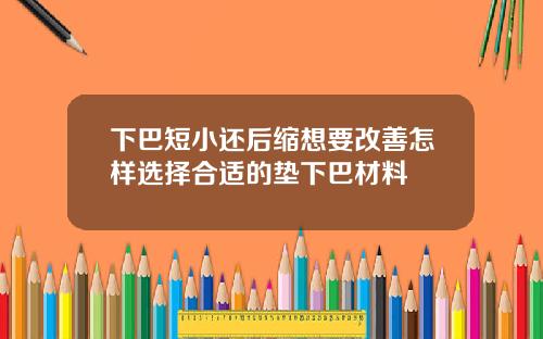 下巴短小还后缩想要改善怎样选择合适的垫下巴材料