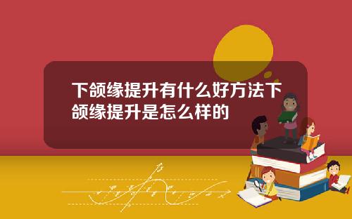 下颌缘提升有什么好方法下颌缘提升是怎么样的