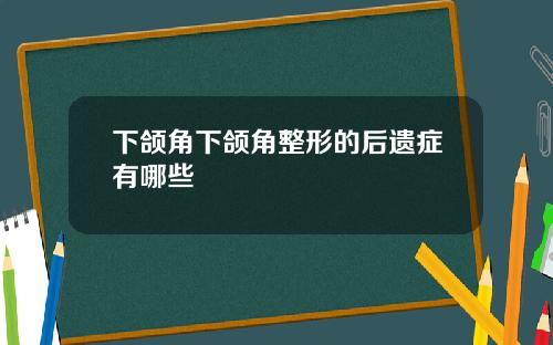 下颌角下颌角整形的后遗症有哪些