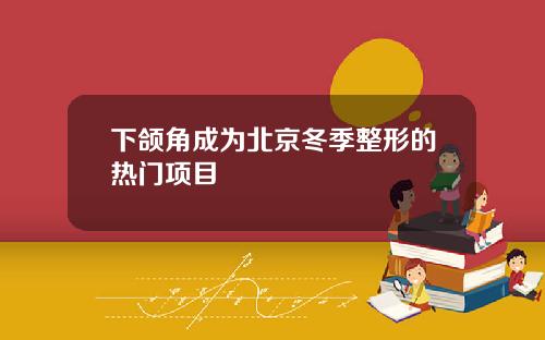 下颌角成为北京冬季整形的热门项目