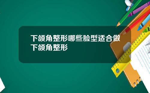下颌角整形哪些脸型适合做下颌角整形