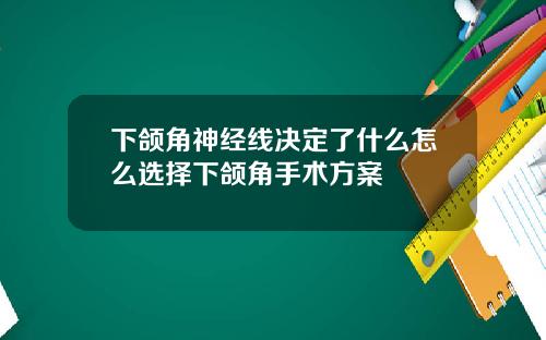 下颌角神经线决定了什么怎么选择下颌角手术方案