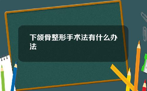 下颌骨整形手术法有什么办法