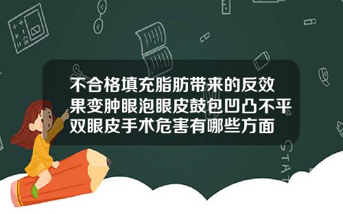不合格填充脂肪带来的反效果变肿眼泡眼皮鼓包凹凸不平双眼皮手术危害有哪些方面