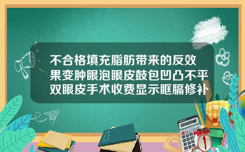 不合格填充脂肪带来的反效果变肿眼泡眼皮鼓包凹凸不平双眼皮手术收费显示眶膈修补术