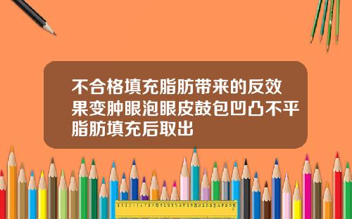 不合格填充脂肪带来的反效果变肿眼泡眼皮鼓包凹凸不平脂肪填充后取出