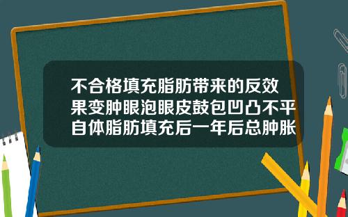 不合格填充脂肪带来的反效果变肿眼泡眼皮鼓包凹凸不平自体脂肪填充后一年后总肿胀怎么办