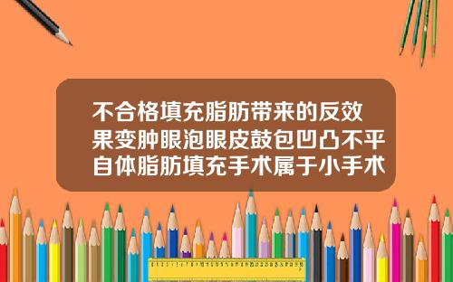 不合格填充脂肪带来的反效果变肿眼泡眼皮鼓包凹凸不平自体脂肪填充手术属于小手术还是大手术