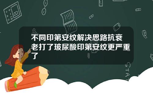 不同印第安纹解决思路抗衰老打了玻尿酸印第安纹更严重了
