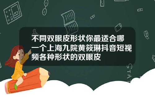 不同双眼皮形状你最适合哪一个上海九院黄筱琳抖音短视频各种形状的双眼皮
