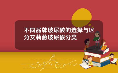 不同品牌玻尿酸的选择与区分艾莉薇玻尿酸分类