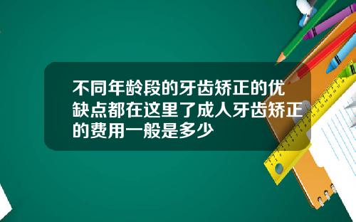 不同年龄段的牙齿矫正的优缺点都在这里了成人牙齿矫正的费用一般是多少