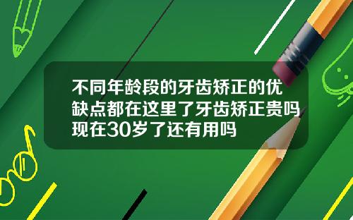 不同年龄段的牙齿矫正的优缺点都在这里了牙齿矫正贵吗现在30岁了还有用吗