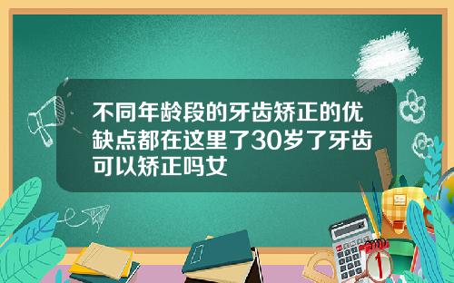 不同年龄段的牙齿矫正的优缺点都在这里了30岁了牙齿可以矫正吗女