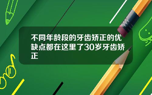 不同年龄段的牙齿矫正的优缺点都在这里了30岁牙齿矫正
