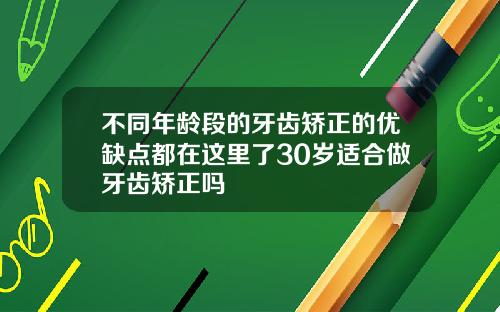 不同年龄段的牙齿矫正的优缺点都在这里了30岁适合做牙齿矫正吗
