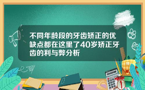不同年龄段的牙齿矫正的优缺点都在这里了40岁矫正牙齿的利与弊分析