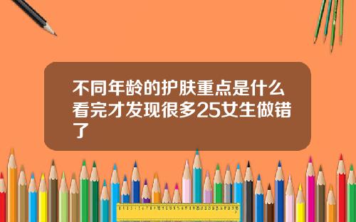 不同年龄的护肤重点是什么看完才发现很多25女生做错了