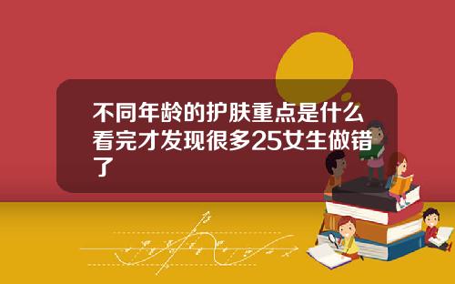 不同年龄的护肤重点是什么看完才发现很多25女生做错了