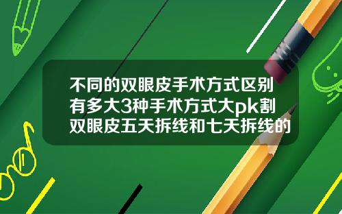 不同的双眼皮手术方式区别有多大3种手术方式大pk割双眼皮五天拆线和七天拆线的区别