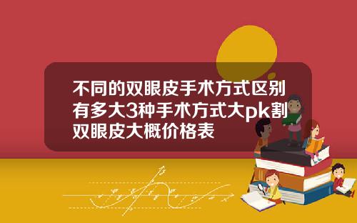 不同的双眼皮手术方式区别有多大3种手术方式大pk割双眼皮大概价格表