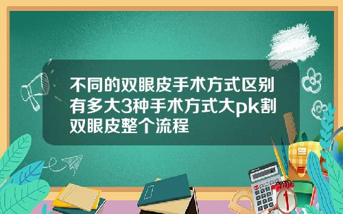不同的双眼皮手术方式区别有多大3种手术方式大pk割双眼皮整个流程