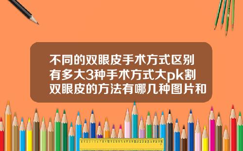 不同的双眼皮手术方式区别有多大3种手术方式大pk割双眼皮的方法有哪几种图片和价格