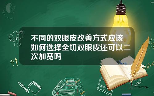 不同的双眼皮改善方式应该如何选择全切双眼皮还可以二次加宽吗