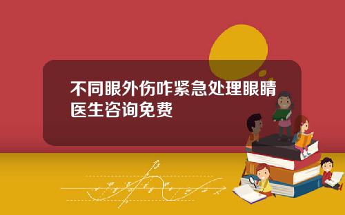 不同眼外伤咋紧急处理眼睛医生咨询免费