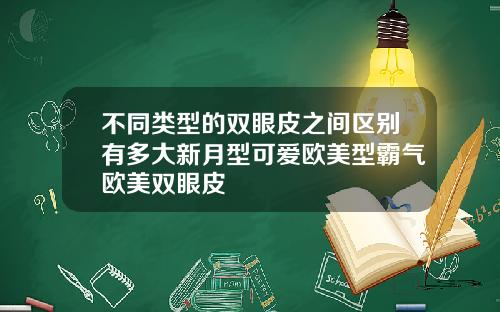 不同类型的双眼皮之间区别有多大新月型可爱欧美型霸气欧美双眼皮