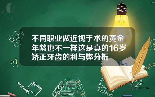 不同职业做近视手术的黄金年龄也不一样这是真的16岁矫正牙齿的利与弊分析