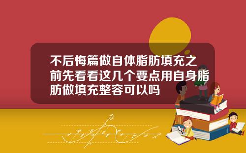 不后悔篇做自体脂肪填充之前先看看这几个要点用自身脂肪做填充整容可以吗