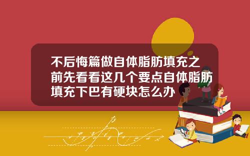 不后悔篇做自体脂肪填充之前先看看这几个要点自体脂肪填充下巴有硬块怎么办