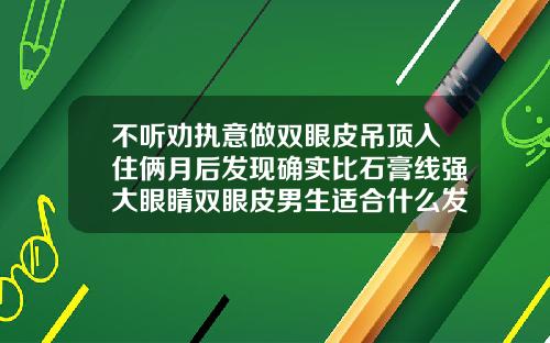 不听劝执意做双眼皮吊顶入住俩月后发现确实比石膏线强大眼睛双眼皮男生适合什么发型好看
