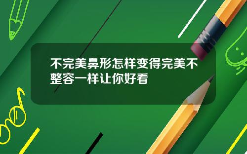 不完美鼻形怎样变得完美不整容一样让你好看