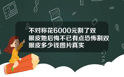 不对称花6000元割了双眼皮她后悔不已有点恐怖割双眼皮多少钱图片真实