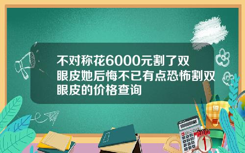 不对称花6000元割了双眼皮她后悔不已有点恐怖割双眼皮的价格查询