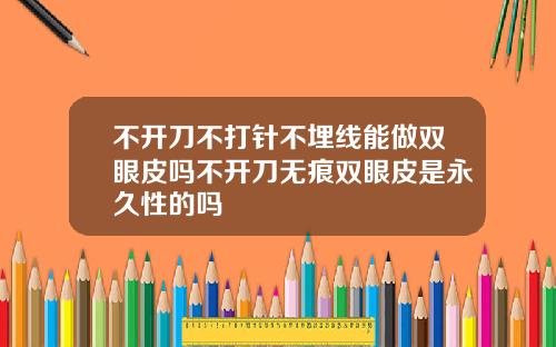 不开刀不打针不埋线能做双眼皮吗不开刀无痕双眼皮是永久性的吗