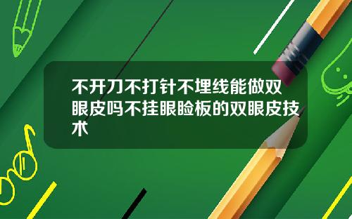 不开刀不打针不埋线能做双眼皮吗不挂眼睑板的双眼皮技术