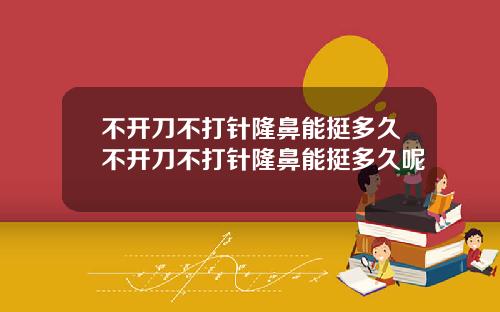 不开刀不打针隆鼻能挺多久不开刀不打针隆鼻能挺多久呢