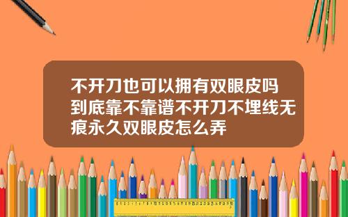 不开刀也可以拥有双眼皮吗到底靠不靠谱不开刀不埋线无痕永久双眼皮怎么弄