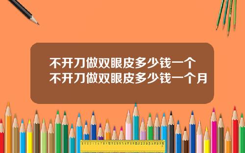 不开刀做双眼皮多少钱一个不开刀做双眼皮多少钱一个月