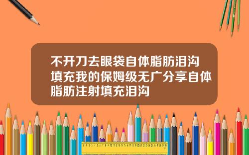 不开刀去眼袋自体脂肪泪沟填充我的保姆级无广分享自体脂肪注射填充泪沟