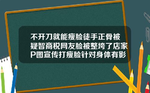 不开刀就能瘦脸徒手正骨被疑智商税网友脸被整垮了店家P图宣传打瘦脸针对身体有影响吗