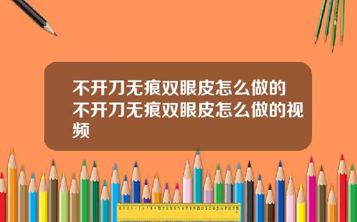 不开刀无痕双眼皮怎么做的不开刀无痕双眼皮怎么做的视频
