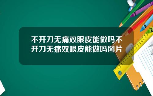 不开刀无痛双眼皮能做吗不开刀无痛双眼皮能做吗图片