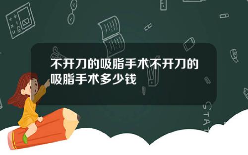 不开刀的吸脂手术不开刀的吸脂手术多少钱